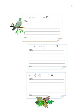 65




7.          5
                 1
                   ÷   7                          = 
                 4
วิธีทํา.................................................................................
..........................................................................................
...........................................................................................
...........................................................................................
...........................................................................................
ตอบ....................................


                        8.          11 ÷      2
                                                  1
                                                                        = 
                                                  5
            วิธีทํา.................................................................................
            ..........................................................................................
            ...........................................................................................
            ...........................................................................................
            ...........................................................................................
            ตอบ...................................................................................


            9.          1
                            5
                              ÷ 2
                                  6
                                                            = 
                            7     9
            วิธีทํา.................................................................................
            ..........................................................................................
            ...........................................................................................
            ...........................................................................................
            ...........................................................................................
            ตอบ.........................................
 