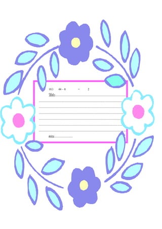 10.) 44 – ย                              =            2
              วิธีทํา...................................................................................................
..........................................................................................................................
...........................................................................................................................
..........................................................................................................................
...........................................................................................................................
..........................................................................................................................
..........................................................................................................................
              ตอบ..........................
 