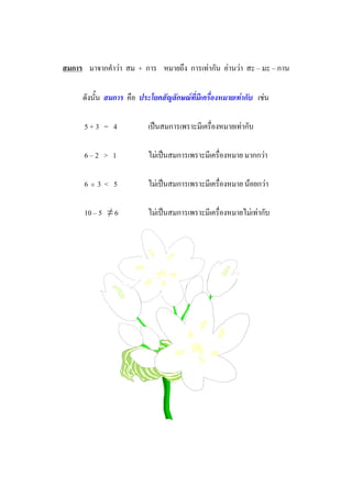 สมการ มาจากคําวา สม + การ หมายถึง การเทากัน อานวา สะ – มะ – กาน

     ดังนั้น สมการ คือ ประโยคสัญลักษณที่มีเครื่องหมายเทากับ เชน

      5+3 = 4             เปนสมการเพราะมีเครื่องหมายเทากับ

      6–2 > 1             ไมเปนสมการเพราะมีเครื่องหมาย มากกวา

      6÷3 < 5             ไมเปนสมการเพราะมีเครื่องหมาย นอยกวา

      10 – 5 ≠ 6          ไมเปนสมการเพราะมีเครื่องหมายไมเทากับ
 