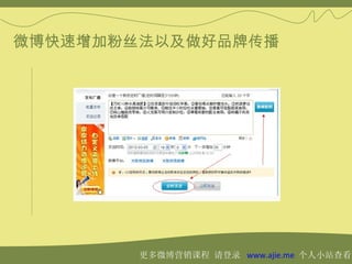 微博快速增加粉丝法以及做好品牌传播




        更多微博营销课程 请登录 www.ajie.me 个人小站查看
 