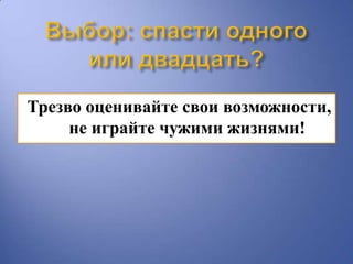 Трезво оценивайте свои возможности,
     не играйте чужими жизнями!
 