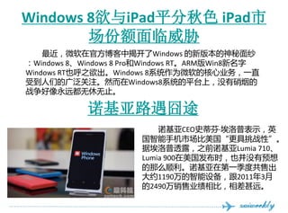 Windows 8iPadƽɫ iPad
        ݶв
    ΢ڹٷнҿWindows °汾ɴ
Windows 8Windows 8 ProWindows RTARMWin8
Windows RTҲ֮Windows 8ϵͳΪ΢ĺҵһֱ
ܵǵĹ㷺עȻWindows8ϵͳƽ̨ϣû̵
սԶֹ

            ŵ·;
                           ŵCEOʷٷҡձʾӢ
                       ֻгսԡ
                       ݰ͸¶֮ǰŵLumia 710
                       Lumia 900ʱҲûԤ
                       ô˳ŵڵһȹ۳
                       Լ1190豸20113
                       2490ҵȣԶ
 