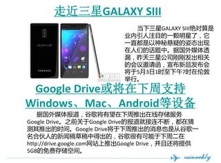 ߽GALAXY SIII
                            GALAXY SIII
                          ҵעĿһˣ
                          һֱɵ̬
                          ǵĻСݹý͸
                          ©ǹ˾ոշ
                          Ļ뺯Ʒ
                          531ʱ7ʱ׶
                          С
 Google Drive֧
WindowsMacAndroid豸
    ݹý屨ȸ轫Ƴߴ洢
Google Drive֮ǰGoogle Driveıͽϣڲ
Ƴʱ䡣Google DriveƳϢҲǴӹȸһ
ϻ˵Ÿݸеóģȸпܶ
http://drive.google.comվƳGoogle Driveһṩ
5GBѴ洢ռ䡣
 