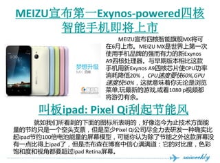 ѷܱһԴǲ-Ƿɱĺ
      ֻ
                    MEIZUĺ콢MX
                 6СMEIZU MXϵһ
                 ʹֻƷƵǿExynos
                 A9ĺ˴ڰ汾
                 ֻExynos A9ĺоƬʹCPU
                 Ľ20% CPUٶҪ60%,GPU
                 ٶȿ50%ζ
                 ˵,µϷ,1080 pƵ
                 ࡣ

    аipad: Pixel Qiܷ
      ͼģΪֹ
ĽԼֻһͷ֧ƱPixel Qi˾ȫȥзһȷʵ
ipadԼ100ĻģͣΪ˽֮Ļû
һȵipadˣǽܲɭڲĶԱȶȣɫ
ͶȺӽǶҪipad RetinaĻ
 