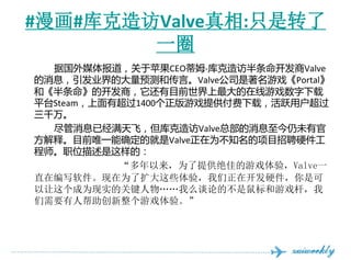 ##óղ:ֻת
        һȦ
  ݹý屨ƻCEOķ-ðValve
ϢҵĴԤʹԡValve˾ϷPortal
͡Ŀ̣ĿǰϷ
ƽ̨Steamг1400ϷṩأԾû
ǧ
  ϢѾɣValveܲϢδй
͡ĿǰΨһȷľValveΪ֪ĿƸӲ
ʦְλģ
           ΪṩѵϷ飬Valveһ
ֱڱдΪЩ飬ڿӲǿ
ΪʵĹؼô̸۵ĲϷˣ
Ҫ˰Ϸ顣
 