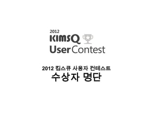 2012 킴스큐 사용자 컨테스트
  수상자 명단
 