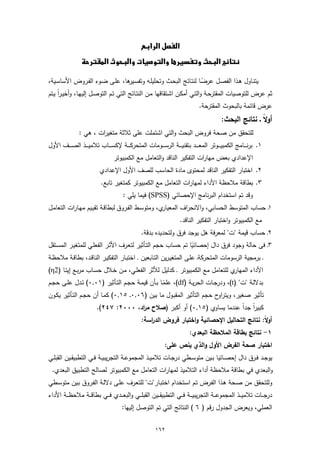 ‫‪ ‬‬
                ‫‪‬‬   ‫‪‬‬

‫ﯾﺗﻧـﺎول ﻫـذا اﻟﻔﺻـل ﻋرﺿـﺎ ﻟﻧﺗـﺎﺋﺞ اﻟﺑﺣـث وﺗﺣﻠﯾﻠـﻪ وﺗﻔﺳ ﻫﺎ، ﻋﻠـﻰ ﺿـوء اﻟﻔـروض اﻷﺳﺎﺳـﯾﺔ،‬
                                        ‫ـﯾر‬                                ‫ً‬
‫ﺛم ﻋرض ﻟﻠﺗوﺻﯾﺎت اﻟﻣﻘﺗرﺣـﺔ واﻟﺗـﻲ أﻣﻛـن اﺷـﺗﻘﺎﻗﻬﺎ ﻣـن اﻟﻧﺗـﺎﺋﺞ اﻟﺗـﻲ ﺗـم اﻟﺗوﺻـل إﻟﯾﻬـﺎ، وأﺧﯾـراً ﯾـﺗم‬
                                                                                  ‫ﻋرض ﻗﺎﺋﻣﺔ ﺑﺎﻟﺑﺣوث اﻟﻣﻘﺗرﺣﺔ.‬
                                                                                               ‫ً ـ ﻧﺗﺎﺋﺞ اﻟﺑﺣث:‬
                                                                                                              ‫أوﻻ‬
                ‫ﻟﻠﺗﺣﻘق ﻣن ﺻﺣﺔ ﻓروض اﻟﺑﺣث واﻟﺗﻲ اﺷﺗﻣﻠت ﻋﻠﻰ ﺛﻼﺛﺔ ﻣﺗﻐﯾرات ، ﻫﻲ :‬
‫١. ﺑرﻧ ـ ــﺎﻣﺞ اﻟﻛﻣﺑﯾ ـ ــوﺗر اﻟﻣﻌ ـ ــد ﺑﺗﻘﻧﯾ ـ ــﺔ اﻟرﺳ ـ ــوﻣﺎت اﻟﻣﺗﺣرﻛ ـ ــﺔ ﻹﻛﺳ ـ ــﺎب ﺗﻼﻣﯾ ـ ــذ اﻟﺻ ـ ــف اﻷول‬
                                   ‫اﻹﻋدادي ﺑﻌض ﻣﻬﺎرات اﻟﺗﻔﻛﯾر اﻟﻧﺎﻗد واﻟﺗﻌﺎﻣل ﻣﻊ اﻟﻛﻣﺑﯾوﺗر‬
                            ‫٢. اﺧﺗﺑﺎر اﻟﺗﻔﻛﯾر اﻟﻧﺎﻗد ﻟﻣﺣﺗوى ﻣﺎدة اﻟﺣﺎﺳب ﻟﻠﺻف اﻷول اﻹﻋدادي‬
                            ‫٣. ﺑطﺎﻗﺔ ﻣﻼﺣظﺔ اﻷداء ﻟﻣﻬﺎرات اﻟﺗﻌﺎﻣل ﻣﻊ اﻟﻛﻣﺑﯾوﺗر ﻛﻣﺗﻐﯾر ﺗﺎﺑﻊ.‬
                                        ‫وﻗد ﺗم اﺳﺗﺧدام اﻟﺑرﻧﺎﻣﺞ اﻹﺣﺻﺎﺋﻲ )‪ (SPSS‬ﻓﯾﻣﺎ ﯾﻠﻲ :‬
‫ي، وﻣﺗوﺳـط اﻟﻔـروق ﻟﺑطﺎﻗـﺔ ﺗﻘﯾـﯾم ﻣﻬـﺎرات اﻟﺗﻌﺎﻣـل‬‫١ ﺣﺳﺎب اﻟﻣﺗوﺳط اﻟﺣﺳﺎﺑﻲ، واﻻﻧﺣراف اﻟﻣﻌﯾﺎر‬
                                                                                         ‫ـ‬
                                                                        ‫ﻣﻊ اﻟﻛﻣﺑﯾوﺗر واﺧﺗﺑﺎر اﻟﺗﻔﻛﯾر اﻟﻧﺎﻗد.‬
                                                   ‫٢ـ ﺣﺳﺎب ﻗﯾﻣﺔ "ت" ﻟﻣﻌرﻓﺔ ﻫل ﯾوﺟد ﻓرق وﻟﺗﺣدﯾدﻩ ﺑدﻗﺔ.‬
‫٣ـ ﻓﻰ ﺣﺎﻟﺔ وﺟود ﻓرق دال إﺣﺻﺎﺋﯾﺎ ﺗم ﺣﺳﺎب ﺣﺟم اﻟﺗـﺄﺛﯾر ﻟﺗﻌـرف اﻷﺛـر اﻟﻔﻌﻠـﻲ ﻟﻠﻣﺗﻐﯾـر اﻟﻣﺳـﺗﻘل‬
                                                                  ‫ً‬
‫ـ ﺑرﻣﺟﯾﺔ اﻟرﺳوﻣﺎت اﻟﻣﺗﺣرﻛﺔـ ﻋﻠـﻰ اﻟﻣﺗﻐﯾـرﯾن اﻟﺗـﺎﺑﻌﯾن ـ اﺧﺗﺑـﺎر اﻟﺗﻔﻛﯾـر اﻟﻧﺎﻗـد، ﺑطﺎﻗـﺔ ﻣﻼﺣظـﺔ‬
‫ي ﻟﻠﺗﻌﺎﻣل ﻣﻊ اﻟﻛﻣﺑﯾوﺗر ـ ﻛدﻟﯾل ﻟﻸﺛر اﻟﻔﻌﻠـﻲ، ﻣـن ﺧـﻼل ﺣﺳـﺎب ﻣرﺑـﻊ إﯾﺗـﺎ )2‪(η‬‬‫اﻷداء اﻟﻣﻬﺎر‬
‫ﺑدﻻﻟـﺔ "ت" )‪ ،(t‬ودرﺟــﺎت اﻟﺣرﯾــﺔ )‪ ،(df‬ﻋﻠﻣــﺎ ﺑــﺄن ﻗﯾﻣـﺔ ﺣﺟــم اﻟﺗــﺄﺛﯾر )١٠,٠( ﺗــدل ﻋﻠــﻰ ﺣﺟــم‬
                                                        ‫ً‬
‫ﺗﺄﺛﯾر ﺻﻐﯾر، وﯾﺗراوح ﺣﺟم اﻟﺗﺄﺛﯾر اﻟﻣﻘﺑـول ﻣﺎ ﺑﯾن )٦٠,٠ ـ ٥١,٠( ﻛﻣـﺎ أن ﺣﺟـم اﻟﺗـﺄﺛﯾر ﯾﻛـون‬
                          ‫ﻛﺑﯾراً ﺟداً ﻋﻧدﻣﺎ ﯾﺳﺎوي )٥١,٠( أو أﻛﺑر )ﺻﻼح ﻣ اد، ٠٠٠٢: ٧٤٢(.‬
                                        ‫ر‬
                                                   ‫أوﻻ: ﻧﺗﺎﺋﺞ اﻟﺗﺣﺎﻟﯾل اﻹﺣﺻﺎﺋﯾﺔ واﺧﺗﺑﺎر ﻓروض اﻟد اﺳﺔ:‬
                                                      ‫ر‬                                           ‫ً‬
                                                                             ‫١- ﻧﺗﺎﺋﺞ ﺑطﺎﻗﺔ اﻟﻣﻼﺣظﺔ اﻟﺑﻌدي:‬
                                                               ‫اﺧﺗﺑﺎر ﺻﺣﺔ اﻟﻔرض اﻷول واﻟذي ﯾﻧص ﻋﻠﻰ:‬
‫ﯾوﺟــد ﻓــرق دال إﺣﺻــﺎﺋﯾﺎ ﺑــﯾن ﻣﺗوﺳــطﻲ درﺟ ـﺎت ﺗﻼﻣﯾــذ اﻟﻣﺟﻣوﻋــﺔ اﻟﺗﺟرﯾﺑﯾــﺔ ﻓــﻲ اﻟﺗطﺑﯾﻘــﯾن اﻟﻘﺑﻠــﻲ‬
 ‫واﻟﺑﻌدي ﻓﻲ ﺑطﺎﻗﺔ ﻣﻼﺣظﺔ أداء اﻟﺗﻼﻣﯾذ ﻟﻣﻬﺎرات اﻟﺗﻌﺎﻣل ﻣﻊ اﻟﻛﻣﺑﯾوﺗر ﻟﺻﺎﻟﺢ اﻟﺗطﺑﯾق اﻟﺑﻌدي.‬
‫وﻟﻠﺗﺣﻘق ﻣن ﺻـﺣﺔ ﻫـذا اﻟﻔـرض ﺗـم اﺳـﺗﺧدام اﺧﺗﺑـﺎر"ت" ﻟﻠﺗﻌـرف ﻋﻠـﻰ دﻻﻟـﺔ اﻟﻔـروق ﺑـﯾن ﻣﺗوﺳـطﻲ‬
‫درﺟـ ــﺎت ﺗﻼﻣﯾـ ــذ اﻟﻣﺟﻣوﻋـ ــﺔ اﻟﺗﺟرﯾﺑﯾـ ــﺔ ﻓـ ــﻲ اﻟﺗطﺑﯾﻘـ ــﯾن اﻟﻘﺑﻠـ ــﻲ واﻟﺑﻌـ ــدي ﻓـ ــﻲ ﺑطﺎﻗـ ــﺔ ﻣﻼﺣظـ ــﺔ اﻷداء‬
                                        ‫اﻟﻌﻣﻠﻲ، وﯾﻌرض اﻟﺟدول رﻗم ) ٦ ( اﻟﻧﺗﺎﺋﺞ اﻟﺗﻲ ﺗم اﻟﺗوﺻل إﻟﯾﻬﺎ:‬


                                                          ‫٢٦١‬
 