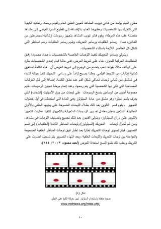 ‫ﻣﺧـ ج اﻟﻔــﯾﻠم ﺑواﺣــد ﻣــن ﻓﻧــﺎﻧﻲ ﺗﺑوﯾــب اﻟﻣﺷــﺎﻫد ﻟﺗﻌﯾــﯾن اﻟﻧﺳــق اﻟﻌــﺎم واﻟﻘﯾــﺎم ﺑرﺳــﻣﻪ، وﺗﺣدﯾ ـد اﻟﻛﯾﻔﯾــﺔ‬
                                                                                                                ‫ـر‬
‫ﻫــﺎ اﻟﻌــﺎم، ﺑﺎﻹﺿ ــﺎﻓﺔ إﻟــﻰ ﺗﻘطﯾــﻊ اﻟﺳ ــرد اﻟﻔﯾﻠﻣــﻲ إﻟــﻰ ﻣﺷ ــﺎﻫد‬
                                                                       ‫اﻟﺗــﻲ ﺗﺗﺣــرك ﺑﻬــﺎ اﻟﺷﺧﺻ ــﯾﺎت وﻣظﻬر‬
‫ﻣﻧﻔﺻﻠﺔ ﻋﻘب ﻫذﻩ اﻟﻣرﺣﻠﺔ، وﯾﻘوم ﻓﻧﺎﻧو ﺗﺑوﯾب اﻟﻣﺷﺎﻫد ﺑﺗﺟﻬﯾز رﺳـوﻣﺎت إرﺷـﺎدﯾﺔ ﻟﻣﺟﻣـوﻋﺗﯾن ﻣـن‬
‫اﻟﻔﻧــﺎﻧﯾن، ﻫﻣــﺎ: رﺳــﺎﻣو اﻟﺧﻠﻔﯾــﺎت ورﺳــﺎﻣو اﻟﺗﺣرﯾــك، وﯾﻘــوم رﺳــﺎﻣو اﻟﺧﻠﻔﯾــﺎت ﺑرﺳــم اﻟﻣﻧــﺎظر اﻟﺗــﻲ‬
                                                                ‫ﺗﺷﻛل ﻛل اﻟﻌﻧﺎﺻر اﻟﻼزﻣﺔ ﺑﺎﺳﺗﺛﻧﺎء اﻟﺷﺧﺻﯾﺎت.‬
‫وﯾﺗـ ــوﻟﻰ رﺳ ـ ــﺎﻣو اﻟﺗﺣرﯾ ـ ــك ﺗﻧﻔﯾ ـ ــذ اﻟﻠوﺣ ـ ــﺎت اﻟﺧﺎﺻ ـ ــﺔ ﺑﺎﻟﺷﺧﺻ ـ ــﯾﺎت ﺑﺄﻋ ـ ــداد ﻣﺣ ـ ــدودة وﻓ ـ ــق‬
‫اﻟﻣﺗطﻠﺑــﺎت اﻟﺣرﻛﯾــﺔ ﻟﻠﺣ ـوار، ﺑﻧــﺎء ﻋﻠــﻰ ﺷ ـرﯾط اﻟﻌــرض، ﻓﻔــﻲ ﺣﺎﻟــﺔ ﻗﯾــﺎم إﺣــدى اﻟﺷﺧﺻــﯾﺎت ﺑــﺎﻟرد‬
‫ﻋﻠــﻰ اﻟﻬــﺎﺗف ﻣــﺛﻼ، ﺑﻘوﻟــﻪ: ﻧﻌــم، ﯾﺗﺿــﺢ ﻣــن اﻟرﺟـ ع إﻟــﻰ ﺷ ـرﯾط اﻟﻌــرض أن ﻫــذﻩ اﻟﻛﻠﻣــﺔ ﺗﺳــﺗﻐرق‬
                                                 ‫ـو‬                                  ‫ً‬
‫ﺛﻣﺎﻧﯾـﺔ إطـﺎرات ﻣـن اﻟﺷـرﯾط اﻟﻔﯾﻠﻣـﻲ. وﻫﻛـذا ﯾﺻـﺑﺢ ﻟزاﻣـﺎ ﻋﻠـﻰ رﺳـﺎﻣﻲ اﻟﺗﺣرﯾـك ﺗﻧﻔﯾـذ ﺣرﻛـﺔ اﻟﺷــﻔﺎﻩ‬
                                           ‫ً‬
‫ﻓــﻲ ﺗﺳﻠﺳ ــل ﻣ ــن ﺛﻣ ــﺎﻧﻲ ﻟوﺣ ــﺎت ﺗﺣ ــﺎﻛﻲ ﺷ ــﻛل اﻟﻔــم ﻋﻧ ــد ﻧط ــق اﻟﻛﻠﻣ ــﺔ، إﺿ ــﺎﻓﺔ إﻟ ــﻰ ﻛ ــل اﻟﺣرﻛ ــﺎت‬
‫اﻟﻣﺻــﺎﺣﺑﺔ اﻟﺗــﻲ ﺗــﺄﺗﻲ ﺑﻬــﺎ اﻟﺷﺧﺻــﯾﺔ اﻟﺗــﻲ ﯾــﺗم رﺳــﻣﻬﺎ، وﻋﻧــد إﺗﻣــﺎم ﻣرﺣﻠــﺔ ﺗﺟﻬﯾــز اﻟرﺳــوﻣﺎت، ﺗﻘــوم‬
‫ﻣﺟﻣوﻋــﺔ أﺧـ ى ﻣــن اﻟرﺳــﺎﻣﯾن ﺑﻧﺳــﺦ اﻟرﺳــوﻣﺎت ﻋﻠــﻰ ﻟوﺣــﺎت ﻣــن ورق اﻷﺳــﯾﺗﯾت )اﻟﺷــﻔﺎف( اﻟــذي‬
                                                                                      ‫ـر‬
‫ﯾﻌـرف ﺑﺎﺳـم ﺳـﯾﻠز؛ وﻫـو ﻣﺷـﺗق ﻣـن ﻣـﺎدة اﻟﺳـﯾﻠوﻟوز وﻫـﻲ اﻟﻣـﺎدة اﻟﺗـﻲ اﺳـﺗﻌﻣﻠت ﻓـﻲ أول ﺧطـوات‬
‫اﻟﺗﺟﻬﯾــز ـ ـ ﯾﻘــوم ﻗﺳــم اﻟﺗﻠــوﯾن ﺑﻌــد ذﻟــك ﺑطــﻼء اﻟﻠوﺣــﺎت اﻟﻣﻧﺳــوﺧﺔ ﻋﻠــﻰ وﺟﻬﻬــﺎ اﻟﺧﻠﻔــﻲ ﺑــﺎﻷﻟوان‬
‫اﻟﻣطﻠوﺑــﺔ. ﺗﺳــﺗﻌﯾن ﺑﻌــض ﻣﻌﺎﻣــل ﺗﺻــوﯾر اﻟرﺳــوﻣﺎت اﻟﻣﺗﺣرﻛــﺔ ﺑــﺎﻟﻛﻣﺑﯾوﺗر ﻟﺗﻧﻔﯾــذ ﻋﻣﻠﯾــﺎت اﻟﺗﺣﺑﯾــر‬
‫واﻟﺗﻠــوﯾن ﻋﻠــﻰ أوراق اﻟﺳــﯾﻠوﻟوز، وﯾﺗــوﻟﻰ اﻟﻔﻧﯾــون ﺑﻌــد ذﻟــك ﺗﺟﻣﯾــﻊ وﺗﺻــﻧﯾف اﻟﻠوﺣــﺎت ﻓــﻲ ﻣﺷــﺎﻫد،‬
‫اﻟﺗﺣرﯾ ــك )اﻟﺳ ــﯾﻠوﻟوز( وﻟوﺣ ــﺎت اﻟﻣﻧ ــﺎظر اﻟﺛﺎﺑﺗ ــﺔ )اﻟﺧﻠﻔﯾ ــﺎت( إﻟ ــﻰ ﻗﺳ ــم‬
                                                                                  ‫وﻣ ــن ﺛ ــم ﺗُﺣ ــول ﻟوﺣ ــﺎت‬
                                                                                            ‫ّ‬
‫اﻟﺗﺻــوﯾر. ﻓﯾــﺗم ﺗﺻــوﯾر ﻟوﺣــﺎت اﻟﺗﺣرﯾــك إطــﺎرا ﺑﻌــد إطــﺎر ﻓــوق ﻟوﺣــﺎت اﻟﻣﻧــﺎظر اﻟﺧﻠﻔﯾــﺔ اﻟﺻــﺣﯾﺣﺔ‬
                                                          ‫ً‬
 ‫واﻟﻣواءﻣﺔ ﺑﯾن ﻟوﺣﺎت اﻟﺗﺣرﯾك واﻟﻠوﺣﺎت اﻟﺧﻠﻔﯾﺔ. وﺑﻌد اﻧﺗﻬـﺎء اﻟﺗﺻـوﯾر ﯾـﺗم ﺗﺳـﺟﯾل اﻟﺻـوت ﻋﻠـﻰ‬
                   ‫اﻟﺷرﯾط، وﯾﻌﻘب ذﻟك طﺑﻊ اﻟﻧﺳﺦ اﺳﺗﻌدادا ﻟﻠﻌرض )أﺣﻣد ﻣﺣﻣود، ٣٠٠٢: ٤٤١(.‬
                                                   ‫ً‬




                                                          ‫ﺷﻛل )٤(‬
                              ‫ﺻو ة ﻣﻧﻔذة ﺑﺎﺳﺗﺧدام اﻟﺳﻠوﻟوز ﺗﺑﯾن ﺣرﻛﺔ اﻟﻛ ة ﻋﻠﻰ اﻟﻔﯾﻠم.‬
                                          ‫ر‬                                       ‫ر‬
                                         ‫/‪www.mohtawa.org/index.php‬‬



                                                              ‫٠٤‬
 