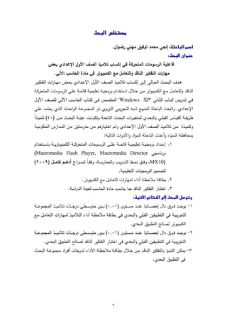 ‫‪‬‬   ‫‪‬‬
                                                         ‫‪‬‬

                                                             ‫‪‬إﻧﺟﻲ ﻣﺣﻣد ﺗوﻓﯾق ﻣﻬﻧﻲ رﺿوان.‬
                                                                                                    ‫‪ ‬‬
          ‫ﻓﺎﻋﻠﯾﺔ اﻟرﺳوﻣﺎت اﻟﻣﺗﺣرﻛﺔ ﻓﻲ إﻛﺳﺎب ﺗﻼﻣﯾذ اﻟﺻف اﻷول اﻹﻋدادي ﺑﻌض‬
               ‫ﻣﻬﺎ ات اﻟﺗﻔﻛﯾر اﻟﻧﺎﻗد واﻟﺗﻌﺎﻣل ﻣﻊ اﻟﻛﻣﺑﯾوﺗر ﻓﻲ ﻣﺎدة اﻟﺣﺎﺳب اﻵﻟﻲ.‬
                                                                          ‫ر‬
‫ﻫــدف اﻟﺑﺣــث اﻟﺣــﺎﻟﻲ إﻟــﻰ إﻛﺳــﺎب ﺗﻼﻣﯾــذ اﻟﺻــف اﻷول اﻹﻋــدادي ﺑﻌــض ﻣﻬــﺎرات اﻟﺗﻔﻛﯾــر‬
‫اﻟﻧﺎﻗـد واﻟﺗﻌﺎﻣـل ﻣـﻊ اﻟﻛﻣﺑﯾـوﺗر ﻣـن ﺧـﻼل اﺳـﺗﺧدام ﺑرﻣﺟﯾـﺔ ﺗﻌﻠﯾﻣﯾـﺔ ﻗﺎﺋﻣـﺔ ﻋﻠـﻰ اﻟرﺳـوﻣﺎت اﻟﻣﺗﺣرﻛـﺔ‬
‫ﻓــﻲ ﺗــدرﯾس اﻟﺑــﺎب اﻟﺛــﺎﻧﻲ "‪ "Windows XP‬اﻟﻣﺗﺿــﻣن ﻓــﻲ ﻛﺗــﺎب اﻟﺣﺎﺳــب اﻵﻟــﻲ ﻟﻠﺻــف اﻷول‬
‫اﻹﻋدادي. واﺗﺑﻌت اﻟﺑﺎﺣﺛﺔ اﻟﻣﻧﻬﺞ ﺷـﺑﻪ اﻟﺗﺟرﯾﺑـﻲ اﻟﺗرﺑـوي ذو اﻟﻣﺟﻣوﻋـﺔ اﻟواﺣـدة، اﻟـذي ﯾﻌﺗﻣـد ﻋﻠـﻰ‬
‫طرﯾﻘ ــﺔ اﻟﻘﯾ ــﺎس اﻟﻘﺑﻠ ــﻲ واﻟﺑﻌ ــدي ﻟﻣﺗﻐﯾـ ـرات اﻟﺑﺣ ــث اﻟﺗﺎﺑﻌ ــﺔ وﺗﻛوﻧ ــت ﻋﯾﻧ ــﺔ اﻟﺑﺣ ــث ﻣ ــن )٠٤( ﺗﻠﻣﯾ ــذا‬
‫ً‬
‫وﺗﻠﻣﯾــذة ﻣــن ﺗﻼﻣﯾــذ اﻟﺻــف اﻷول اﻹﻋــدادي وﺗــم اﺧﺗﯾـ ﻫم ﻣــن ﻣدرﺳــﺗﯾن ﻣــن اﻟﻣــدارس اﻟﺣﻛوﻣﯾــﺔ‬
                                          ‫ـﺎر‬
                                                      ‫ﺑﻣﺣﺎﻓظﺔ اﻟﻣﻧﯾﺎ، وأﻋدت اﻟﺑﺎﺣﺛﺔ اﻟﻣواد واﻷدوات اﻟﺗﺎﻟﯾﺔ:‬
‫١. إﻋ ــداد ﺑرﻣﺟﯾـ ــﺔ ﺗﻌﻠﯾﻣﯾـ ــﺔ ﻗﺎﺋﻣـ ــﺔ ﻋﻠـ ــﻰ اﻟرﺳـ ــوﻣﺎت اﻟﻣﺗﺣرﻛـ ــﺔ اﻟﻛﻣﺑﯾوﺗرﯾـ ــﺔ ﺑﺎﺳـ ــﺗﺧدام‬
‫ﺑرﻧــﺎﻣﺟﻲ ‪(Macromedia Flash Player, Macromedia Director‬‬
‫)01‪ ،MX‬وﻓ ــق ﻧﻣ ــط اﻟﺗ ــدرﯾب واﻟﻣﻣﺎرﺳ ــﺔ، وﻓﻘ ــﺎ ﻟﻧﻣ ــوذج أدﻫـــم ﻛﺎﻣـــل )٩٠٠٢(‬
                                 ‫ً‬
                                                                 ‫ﻟﺗﺻﻣﯾم اﻟﺑرﻣﺟﯾﺎت اﻟﺗﻌﻠﯾﻣﯾﺔ.‬
                                    ‫٢. ﺑطﺎﻗﺔ ﻣﻼﺣظﺔ أداء ﻟﻣﻬﺎرات اﻟﺗﻌﺎﻣل ﻣﻊ اﻟﻛﻣﺑﯾوﺗر.‬
                          ‫٣. اﺧﺗﺑﺎر اﻟﺗﻔﻛﯾر اﻟﻧﺎﻗد ﺑﻣﺎ ﯾﻧﺎﺳب ﻣﺎدة اﻟﺣﺎﺳب ﻟﻌﯾﻧﺔ اﻟدراﺳﺔ.‬
                                                                        ‫‪ ‬‬
‫١- ﯾوﺟـ ــد ﻓـ ــرق دال إﺣﺻـ ــﺎﺋﯾﺎ ﻋﻧـ ــد ﻣﺳـ ــﺗوى )١٠,٠( ﺑـ ــﯾن ﻣﺗوﺳـ ــطﻲ درﺟـ ــﺎت ﺗﻼﻣﯾـ ــذ اﻟﻣﺟﻣوﻋـ ــﺔ‬
‫اﻟﺗﺟرﯾﺑﯾﺔ ﻓﻲ اﻟﺗطﺑﯾﻘﯾن اﻟﻘﺑﻠﻲ واﻟﺑﻌـدي ﻓـﻲ ﺑطﺎﻗـﺔ ﻣﻼﺣظـﺔ أداء اﻟﺗﻼﻣﯾـذ ﻟﻣﻬـﺎرات اﻟﺗﻌﺎﻣـل ﻣـﻊ‬
                                                                          ‫اﻟﻛﻣﺑﯾوﺗر ﻟﺻﺎﻟﺢ اﻟﺗطﺑﯾق اﻟﺑﻌدي.‬
‫٢- ﯾوﺟـ ــد ﻓـ ــرق دال إﺣﺻـ ــﺎﺋﯾﺎ ﻋﻧـ ــد ﻣﺳـ ــﺗوى )١٠,٠( ﺑـ ــﯾن ﻣﺗوﺳـ ــطﻲ درﺟـ ــﺎت ﺗﻼﻣﯾـ ــذ اﻟﻣﺟﻣوﻋـ ــﺔ‬
       ‫اﻟﺗﺟرﯾﺑﯾﺔ ﻓﻲ اﻟﺗطﺑﯾﻘﯾن اﻟﻘﺑﻠﻲ واﻟﺑﻌدي ﻓﻲ اﺧﺗﺑﺎر اﻟﺗﻔﻛﯾر اﻟﻧﺎﻗد ﻟﺻﺎﻟﺢ اﻟﺗطﺑﯾق اﻟﺑﻌدي.‬
‫٣- ﯾﻣﻛــن اﻟﺗﻧﺑــؤ ﺑــﺎﻟﺗﻔﻛﯾر اﻟﻧﺎﻗــد ﻣــن ﺧــﻼل ﺑطﺎﻗــﺔ ﻣﻼﺣظــﺔ اﻷداء ﻟــدرﺟﺎت أﻓـراد ﻣﺟﻣوﻋــﺔ اﻟﺑﺣــث‬
                                                                                           ‫ﻓﻰ اﻟﺗطﺑﯾق اﻟﺑﻌدي.‬




                                                             ‫٦‬
 