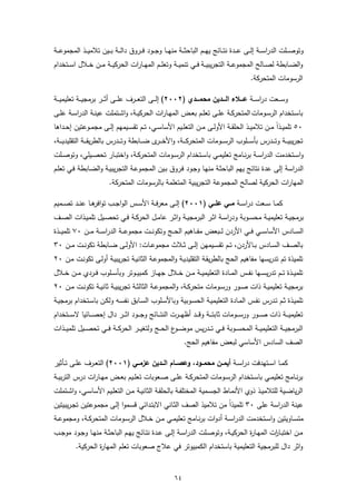 ‫وﺗوﺻ ــﻠت اﻟدراﺳ ــﺔ إﻟ ــﻰ ﻋـ ــدة ﻧﺗ ــﺎﺋﺞ ﯾﻬ ــم اﻟﺑﺎﺣﺛـ ــﺔ ﻣﻧﻬ ــﺎ وﺟ ــود ﻓ ــروق داﻟـ ــﺔ ﺑ ــﯾن ﺗﻼﻣﯾ ــذ اﻟﻣﺟﻣوﻋـ ــﺔ‬
‫واﻟﺿ ــﺎﺑطﺔ ﻟﺻ ــﺎﻟﺢ اﻟﻣﺟﻣوﻋ ــﺔ اﻟﺗﺟرﯾﺑﯾ ــﺔ ﻓ ــﻲ ﺗﻧﻣﯾ ــﺔ وﺗﻌﻠ ــم اﻟﻣﻬ ــﺎرات اﻟﺣرﻛﯾ ــﺔ ﻣ ــن ﺧ ــﻼل اﺳ ــﺗﺧدام‬
                                                                                                  ‫اﻟرﺳوﻣﺎت اﻟﻣﺗﺣرﻛﺔ.‬

‫وﺳـ ــﻌت دراﺳـ ــﺔ ﻋــــﻼء اﻟــــدﯾن ﻣﺣﻣــــدي )٢٠٠٢( إﻟـ ــﻰ اﻟﺗﻌـ ــرف ﻋﻠـ ــﻰ أﺛـ ــر ﺑرﻣﺟﯾـ ــﺔ ﺗﻌﻠﯾﻣﯾـ ــﺔ‬
‫ﺑﺎﺳــﺗﺧدام اﻟرﺳــوﻣﺎت اﻟﻣﺗﺣرﻛــﺔ ﻋﻠــﻰ ﺗﻌﻠــم ﺑﻌــض اﻟﻣﻬــﺎرات اﻟﺣرﻛﯾــﺔ، واﺷــﺗﻣﻠت ﻋﯾﻧــﺔ اﻟدراﺳــﺔ ﻋﻠــﻰ‬
‫٠٥ ﺗﻠﻣﯾــذا ﻣــن ﺗﻼﻣﯾــذ اﻟﺣﻠﻘــﺔ اﻷوﻟــﻰ ﻣــن اﻟﺗﻌﻠــﯾم اﻷﺳﺎﺳــﻲ، ﺗــم ﺗﻘﺳــﯾﻣﻬم إﻟــﻰ ﻣﺟﻣــوﻋﺗﯾن إﺣــداﻫﺎ‬
                                                                                                ‫ً‬
‫ﺗﺟرﯾﺑﯾـ ــﺔ وﺗـ ــدرس ﺑﺄﺳـ ــﻠوب اﻟرﺳـ ــوﻣﺎت اﻟﻣﺗﺣرﻛـ ــﺔ، واﻷﺧـ ـ ى ﺿـ ــﺎﺑطﺔ وﺗـ ــدرس ﺑﺎﻟطرﯾﻘـ ــﺔ اﻟﺗﻘﻠﯾدﯾـ ــﺔ،‬
                                                 ‫ـر‬
‫واﺳــﺗﺧدﻣت اﻟدراﺳــﺔ ﺑرﻧــﺎﻣﺞ ﺗﻌﻠﯾﻣــﻲ ﺑﺎﺳــﺗﺧدام اﻟرﺳــوﻣﺎت اﻟﻣﺗﺣرﻛــﺔ، واﺧﺗﺑــﺎر ﺗﺣﺻــﯾﻠﻲ، وﺗوﺻــﻠت‬
‫اﻟدراﺳﺔ إﻟﻰ ﻋدة ﻧﺗﺎﺋﺞ ﯾﻬم اﻟﺑﺎﺣﺛـﺔ ﻣﻧﻬـﺎ وﺟـود ﻓـروق ﺑـﯾن اﻟﻣﺟﻣوﻋـﺔ اﻟﺗﺟرﯾﺑﯾـﺔ واﻟﺿـﺎﺑطﺔ ﻓـﻲ ﺗﻌﻠـم‬
                           ‫اﻟﻣﻬﺎرات اﻟﺣرﻛﯾﺔ ﻟﺻﺎﻟﺢ اﻟﻣﺟﻣوﻋﺔ اﻟﺗﺟرﯾﺑﯾﺔ اﻟﻣﺗﻌﻠﻣﺔ ﺑﺎﻟرﺳوﻣﺎت اﻟﻣﺗﺣرﻛﺔ.‬

‫ﻛﻣــﺎ ﺳــﻌت دراﺳــﺔ ﻣـــﻲ ﻋﻠـــﻲ )١٠٠٢( إﻟــﻰ ﻣﻌرﻓــﺔ اﻷﺳــس اﻟواﺟــب ﺗو ﻫــﺎ ﻋﻧــد ﺗﺻــﻣﯾم‬
                 ‫اﻓر‬
‫ﺑرﻣﺟﯾــﺔ ﺗﻌﻠﯾﻣﯾــﺔ ﻣﺣﺳــوﺑﺔ ودراﺳــﺔ اﺛــر اﻟﺑرﻣﺟﯾــﺔ واﺛــر ﻋﺎﻣــل اﻟﺣرﻛــﺔ ﻓــﻲ ﺗﺣﺻــﯾل ﺗﻠﻣﯾــذات اﻟﺻــف‬
‫اﻟﺳ ــﺎدس اﻷﺳﺎﺳ ــﻲ ﻓ ــﻲ اﻷردن ﻟـ ــﺑﻌض ﻣﻔ ــﺎﻫﯾم اﻟﺣ ــﺞ وﺗﻛوﻧ ــت ﻣﺟﻣوﻋـ ــﺔ اﻟدراﺳ ــﺔ ﻣ ــن ٠٧ ﺗﻠﻣﯾـ ــذة‬
‫ﺑﺎﻟﺻــف اﻟﺳــﺎدس ﺑــﺎﻷردن، ﺗــم ﺗﻘﺳــﯾﻣﻬن إﻟــﻰ ﺛــﻼث ﻣﺟﻣوﻋــﺎت: اﻷوﻟــﻰ ﺿــﺎﺑطﺔ ﺗﻛوﻧــت ﻣــن ٠٣‬
‫ﺗﻠﻣﯾذة ﺗم ﺗدرﯾﺳﻬﺎ ﻣﻔﺎﻫﯾم اﻟﺣﺞ ﺑﺎﻟطرﯾﻘـﺔ اﻟﺗﻘﻠﯾدﯾـﺔ واﻟﻣﺟﻣوﻋـﺔ اﻟﺛﺎﻧﯾـﺔ ﺗﺟرﯾﺑﯾـﺔ أوﻟـﻰ ﺗﻛوﻧـت ﻣـن ٠٢‬
‫ﺗﻠﻣﯾــذة ﺗ ــم ﺗدرﯾﺳ ــﻬﺎ ﻧﻔ ــس اﻟﻣ ــﺎدة اﻟﺗﻌﻠﯾﻣﯾ ــﺔ ﻣ ــن ﺧ ــﻼل ﺟﻬ ــﺎز ﻛﻣﺑﯾ ــوﺗر وﺑﺄﺳ ــﻠوب ﻓ ــردي ﻣ ــن ﺧ ــﻼل‬
‫ﺑرﻣﺟﯾــﺔ ﺗﻌﻠﯾﻣﯾــﺔ ذات ﺻــور ورﺳــوﻣﺎت ﻣﺗﺣرﻛــﺔ، واﻟﻣﺟﻣوﻋــﺔ اﻟﺛﺎﻟﺛــﺔ ﺗﺟرﯾﺑﯾــﺔ ﺛﺎﻧﯾــﺔ ﺗﻛوﻧــت ﻣــن ٠٢‬
‫ﺗﻠﻣﯾـذة ﺛــم ﺗـدرس ﻧﻔــس اﻟﻣــﺎدة اﻟﺗﻌﻠﯾﻣﯾـﺔ اﻟﺣﺳــوﺑﯾﺔ وﺑﺎﻷﺳـﻠوب اﻟﺳــﺎﺑق ﻧﻔﺳــﻪ وﻟﻛـن ﺑﺎﺳــﺗﺧدام ﺑرﻣﺟﯾــﺔ‬
‫ﺗﻌﻠﯾﻣﯾـ ــﺔ ذات ﺻـ ــور ورﺳـ ــوﻣﺎت ﺛﺎﺑﺗـ ــﺔ وﻗـ ــد أظﻬـ ــرت اﻟﻧﺗـ ــﺎﺋﺞ وﺟـ ــود اﺛـ ــر دال إﺣﺻـ ــﺎﺋﯾﺎ ﻻﺳـ ــﺗﺧدام‬
‫اﻟﺑرﻣﺟﯾ ــﺔ اﻟﺗﻌﻠﯾﻣﯾ ــﺔ اﻟﻣﺣﺳ ــوﺑﺔ ﻓ ــﻲ ﺗ ــدرﯾس ﻣوﺿ ـ ع اﻟﺣ ــﺞ وﻟﺗﻐﯾ ــر اﻟﺣرﻛ ــﺔ ﻓ ــﻲ ﺗﺣﺻ ــﯾل ﺗﻠﻣﯾ ــذات‬
                                                       ‫ـو‬
                                                                 ‫اﻟﺻف اﻟﺳﺎدس اﻷﺳﺎﺳﻲ ﻟﺑﻌض ﻣﻔﺎﻫﯾم اﻟﺣﺞ.‬

‫ﻛﻣــﺎ اﺳــﺗﻬدﻓت دراﺳــﺔ أﯾﻣــن ﻣﺣﻣــود، وﻋﺻــﺎم اﻟــدﯾن ﻋزﻣــﻲ )١٠٠٢( اﻟﺗﻌــرف ﻋﻠــﻰ ﺗــﺄﺛﯾر‬
‫ﺑرﻧــﺎﻣﺞ ﺗﻌﻠﯾﻣــﻲ ﺑﺎﺳــﺗﺧدام اﻟرﺳــوﻣﺎت اﻟﻣﺗﺣرﻛــﺔ ﻋﻠــﻰ ﺻــﻌوﺑﺎت ﺗﻌﻠــﯾم ﺑﻌــض ﻣﻬــﺎرات درس اﻟﺗرﺑﯾــﺔ‬
‫اﻟرﯾﺎﺿــﯾﺔ ﻟﻠﺗﻼﻣﯾــذ ذوي اﻷﻧﻣــﺎط اﻟﺟﺳــﻣﯾﺔ اﻟﻣﺧﺗﻠﻔــﺔ ﺑﺎﻟﺣﻠﻘــﺔ اﻟﺛﺎﻧﯾــﺔ ﻣــن اﻟﺗﻌﻠــﯾم اﻷﺳﺎﺳــﻲ، واﺷــﺗﻣﻠت‬
‫ﻋﯾﻧﺔ اﻟدراﺳﺔ ﻋﻠﻰ ٠٣ ﺗﻠﻣﯾذاً ﻣن ﺗﻼﻣﯾذ اﻟﺻف اﻟﺛـﺎﻧﻲ اﻻﺑﺗـداﺋﻲ ﻗﺳـﻣوا إﻟـﻰ ﻣﺟﻣـوﻋﺗﯾن ﺗﺟـرﯾﺑﯾﺗﯾن‬
‫ﻣﺗﺳــﺎوﯾﺗﯾن واﺳــﺗﺧدﻣت اﻟدراﺳــﺔ أدوات ﺑرﻧــﺎﻣﺞ ﺗﻌﻠﯾﻣــﻲ ﻣــن ﺧــﻼل اﻟرﺳــوﻣﺎت اﻟﻣﺗﺣرﻛــﺔ، وﻣﺟﻣوﻋــﺔ‬
‫ﻣــن اﺧﺗﺑـ ات اﻟﻣﻬــﺎ ة اﻟﺣرﻛﯾــﺔ، وﺗوﺻــﻠت اﻟدراﺳــﺔ إﻟــﻰ ﻋــدة ﻧﺗــﺎﺋﺞ ﯾﻬــم اﻟﺑﺎﺣﺛــﺔ ﻣﻧﻬــﺎ وﺟــود ﻣوﺟــب‬
                                                                                       ‫ر‬          ‫ـﺎر‬
          ‫واﺛر دال ﻟﻠﺑرﻣﺟﯾﺔ اﻟﺗﻌﻠﯾﻣﯾﺔ ﺑﺎﺳﺗﺧدام اﻟﻛﻣﺑﯾوﺗر ﻓﻲ ﻋﻼج ﺻﻌوﺑﺎت ﺗﻌﻠم اﻟﻣﻬﺎ ة اﻟﺣرﻛﯾﺔ.‬
                   ‫ر‬


                                                            ‫٤٦‬
 