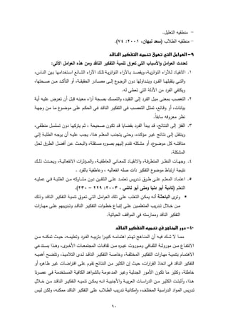 ‫- ﻣﻧطﻘﯾﻪ اﻟﺗﻌﻠﯾل.‬
                                                                    ‫- ﻣﻧطﻘﯾﻪ اﻟطﻼب )ﺳﻌد ﻧﺑﻬﺎن، ١٠٠٢: ٤٧(.‬

                                                          ‫‪‬‬   ‫‪‬‬
             ‫ﺗﻌددت اﻟﻌواﻣل واﻷﺳﺑﺎب اﻟﺗﻲ ﺗﻌوق ﺗﻧﻣﯾﺔ اﻟﺗﻔﻛﯾر اﻟﻧﺎﻗد وﻣن ﻫذﻩ اﻟﻌواﻣل اﻷﺗﻲ:‬
‫١. اﻻﻧﻘﯾــﺎد ﻟــﻶراء اﻟﺗواﺗرﯾــﺔ، وﯾﻘﺻــد ﺑــﺎﻵراء اﻟﺗواﺗرﯾــﺔ ﺗﻠــك اﻵراء اﻟﺷــﺎﺋﻊ اﺳــﺗﺧداﻣﻬﺎ ﺑــﯾن اﻟﻧــﺎس،‬
‫واﻟﺗـ ــﻲ ﯾﺗﻘﺑﻠﻬـ ــﺎ اﻟﻔـ ــرد وﯾﺗـ ــداوﻟﻬﺎ دون اﻟرﺟـ ـ ع إﻟـ ــﻰ ﻣﺻـ ــﺎدر اﻟﺣﻘﯾﻘـ ــﺔ، أو اﻟﺗﺄﻛـ ــد ﻣـ ــن ﺻـ ــﺣﺗﻬﺎ،‬
                                                                ‫ـو‬
                                                                       ‫وﯾﻛﺗﻔﻲ اﻟﻔرد ﻣن اﻷدﻟﺔ اﻟﺗﻲ ﺗﻌطﻰ ﻟﻪ.‬
‫٢. اﻟﺗﻌﺻب ﺑﻣﻌﻧـﻰ ﻣﯾـل اﻟﻔـرد إﻟـﻰ اﻟﺗﻘﯾـد، واﻟﺗﻣﺳـك ﺑﺻـﺣﺔ آراء ﻣﻌﯾﻧـﻪ ﻗﺑـل أن ﺗﻌـرض ﻋﻠﯾـﻪ أﯾـﺔ‬
‫ﺑﯾﺎﻧــﺎت، أو وﻗــﺎﺋﻊ، ﺗﻣﺛــل اﻟﺗﻌﺻــب ﻓــﻲ اﻟﺗﻔﻛﯾــر اﻟﻧﺎﻗــد ﻓــﻲ اﻟﺣﻛــم ﻋﻠــﻰ ﻣوﺿـ ع ﻣــﺎ ﻣــن وﺟﻬــﺔ‬
                  ‫ـو‬
                                                                                                ‫ﻧظر ﻣﻌروﻓﻪ ﺳﺎﺑﻘﺎ.‬
                                                                                                 ‫ً‬
‫٣. اﻟﻘﻔز إﻟﻰ اﻟﻧﺗـﺎﺋﺞ، ﻗـد ﯾﺑـدأ اﻟﻔـرد ﺑﻘﺿـﺎﯾﺎ ﻗـد ﺗﻛـون ﺻـﺣﯾﺣﺔ ، ﺛـم ﯾﺗرﻛﻬـﺎ دون ﺗﺳﻠﺳـل ﻣﻧطﻘـﻲ،‬
‫وﯾﻧﺗﻘــل إﻟــﻰ ﻧﺗــﺎﺋﺞ ﻏﯾــر ﻣؤﻛــدﻩ، وﺣﺗــﻰ ﯾﺗﺟﻧــب اﻟﻣﻌﻠــم ﻫــذا، ﯾﺟــب ﻋﻠﯾــﻪ أن ﯾوﺟــﻪ اﻟطﻠﺑــﺔ إﻟــﻰ‬
‫ﻣﻧﺎﻗﺷـﻪ ﻛـل ﻣوﺿ ع، أو ﻣﺷـﻛﻠﻪ ﺗﻘـدم إﻟـﯾﻬم ﺑﺻــو ﻩ ﻣﺳـﺗﻘﻠﺔ، واﻟﺑﺣـث ﻋـن أﻓﺿـل اﻟطـرق ﻟﺣــل‬
                                        ‫ر‬                                ‫ـو‬
                                                                                                              ‫اﻟﻣﺷﻛﻠﺔ.‬
‫٤. وﺟﻬ ــﺎت اﻟﻧظ ــر اﻟﻣﺗطرﻓـ ـﺔ، واﻻﻧﻘﯾ ــﺎد ﻟﻠﻣﻌ ــﺎﻧﻲ اﻟﻌﺎطﻔﯾ ــﺔ، واﻟﻣ ــؤﺛرات اﻻﻧﻔﻌﺎﻟﯾ ــﺔ، وﯾﺣ ــدث ذﻟ ــك‬
                                 ‫ع اﻟﺗﻔﻛﯾر ذات ﺻﻠﻪ اﻧﻔﻌﺎﻟﯾﻪ ، وﻋﺎطﻔﯾﺔ ﺑﺎﻟﻔرد .‬‫ﻧﺗﯾﺟﺔ ارﺗﺑﺎط ﻣوﺿو‬
‫٥. اﻋﺗﻣــﺎد اﻟﻣﻌﻠــم ﻋﻠــﻰ طــرق ﺗــدرﯾس ﺗﻌﺗﻣــد ﻋﻠــﻰ اﻟﺗﻠﻘــﯾن دون ﻣﺷــﺎرﻛﻪ ﻣــن اﻟطﻠﺑــﺔ ﻓــﻲ ﻋﻣﻠﯾــﻪ‬
                                ‫اﻟﺗﻌﻠم )ﻧﺎدﯾﺔ أﺑو دﻧﯾﺎ وﻣﻧﻰ أﺑو ﻧﺎﺷﻲ ، ٣٠٠٢: ٩٢٢ – ٠٣٢(.‬
‫‪ ‬وﺗ ى اﻟﺑﺎﺣﺛــﺔ أﻧــﻪ ﯾﻣﻛــن اﻟﺗﻐﻠـب ﻋﻠــﻰ ﺗﻠــك اﻟﻌواﻣــل اﻟﺗــﻲ ﺗﻌــوق ﺗﻧﻣﯾــﺔ اﻟﺗﻔﻛﯾــر اﻟﻧﺎﻗــد وذﻟــك‬
                                                                                                      ‫ـر‬
‫ﻣــن ﺧ ــﻼل ﺗــدرﯾب اﻟﻣﺗﻌﻠﻣ ــﯾن ﻋﻠــﻰ إﺗﺑ ــﺎع ﺧطـ ـوات اﻟﺗﻔﻛﯾــر اﻟﻧﺎﻗ ــد وﺗــدرﯾﺑﻬم ﻋﻠ ــﻰ ﻣﻬ ــﺎرات‬
                                                          ‫اﻟﺗﻔﻛﯾر اﻟﻧﺎﻗد وﻣﻣﺎرﺳﺗﻪ ﻓﻲ اﻟﻣواﻗف اﻟﺣﯾﺎﺗﯾﺔ.‬

                                                                ‫‪‬‬   ‫‪‬‬
‫ﻣﻣ ــﺎ ﻻ ﺷ ــك ﻓﯾــﻪ أن اﻟﻣﻧ ــﺎﻫﺞ ﺗﻬ ــﺗم اﻫﺗﻣﺎﻣ ــﻪ ﻛﺑﯾـ ـرا ﺑﺗرﺑﯾ ــﻪ اﻟﻔ ــرد وﺗﻌﻠﯾﻣ ــﻪ، ﺣﯾ ــث ﺗﻣﻛﻧ ــﻪ ﻣ ــن‬
‫اﻻﻧﺗﻔـ ــﺎع ﻣـ ــن ﻣوروﺛـ ــﺔ اﻟﺛﻘـ ــﺎﻓﻲ وﻣـ ــوروث ﻏﯾ ـ ـ ﻩ ﻣـ ــن ﺛﻘﺎﻓـ ــﺎت اﻟﻣﺟﺗﻣﻌـ ــﺎت اﻷﺧـ ـ ى، وﻫـ ــذا ﯾﺳـ ــﺗدﻋﻲ‬
                      ‫ـر‬                                      ‫ر‬
‫اﻻﻫﺗﻣــﺎم ﺑﺗﻧﻣﯾــﺔ ﻣﻬــﺎرات اﻟﺗﻔﻛﯾــر اﻟﻣﺧﺗﻠﻔــﺔ، وﺧﺎﺻــﺔ اﻟﺗﻔﻛﯾــر اﻟﻧﺎﻗــد ﻟــدى اﻟﺗﻼﻣﯾــذ، وﺗﺗﺿــﺢ أﻫﻣﯾ ــﻪ‬
‫اﻟﺗﻔﻛﯾر اﻟﻧﺎﻗد ﻓﻲ اﺗﺧﺎذ اﻟﻘرارات، ﺣﯾـث إن اﻟﻛﺛﯾـر ﻣـن اﻟﻧﺗـﺎﺋﺞ ﺗﻘـوم ﻋﻠـﻰ اﻓﺗراﺿـﺎت ﻏﯾـر ظـﺎﻫ ﻩ أو‬
   ‫ر‬
‫ﺧﺎطﺋﺔ، وﻛﺛﯾر ﻣـﺎ ﺗﻛـون اﻷﻣـور اﻟﺟدﻟﯾـﺔ وﻏﯾـر اﻟﻣدﻋوﻣـﺔ ﺑﺎﻟﺷـواﻫد اﻟﻛﺎﻓﯾـﺔ اﻟﻣﺳـﺗﺧدﻣﺔ ﻓـﻲ ﻋﺻـرﻧﺎ‬
‫ﻫ ــذا، وأﺛﺑﺗ ــت اﻟﻛﺛﯾــر ﻣ ــن اﻟدراﺳ ــﺎت اﻟﻌرﺑﯾ ــﺔ واﻷﺟﻧﺑﯾ ــﺔ اﻧ ــﻪ ﯾﻣﻛ ــن ﺗﻧﻣﯾ ــﻪ اﻟﺗﻔﻛﯾ ــر اﻟﻧﺎﻗ ــد ﻣ ــن ﺧ ــﻼل‬
‫ﺗـدرﯾس اﻟﻣـواد اﻟدراﺳـﯾﺔ اﻟﻣﺧﺗﻠــف، واﻣﻛﺎﻧﯾـﺔ ﺗـدرﯾب اﻟطــﻼب ﻋﻠـﻰ اﻟﺗﻔﻛﯾـر اﻟﻧﺎﻗــد ﻣﻣﻛﻧـﻪ، وﻟﻛـن ﻟــﯾس‬
                                                                  ‫ٕ‬

                                                               ‫٠٩‬
 