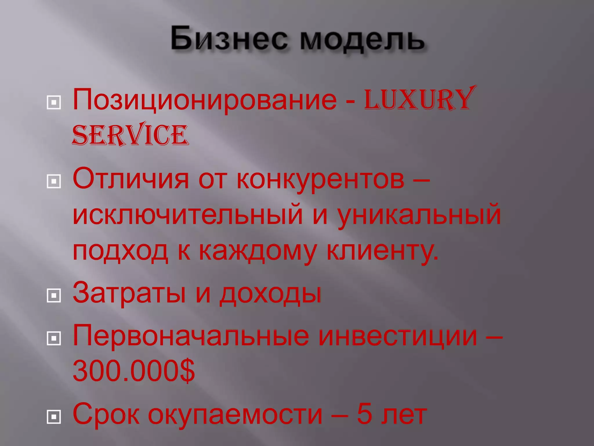    Позиционирование - luxury
    service
   Отличия от конкурентов –
    исключительный и уникальный
    подход к каждому клиенту.
   Затраты и доходы
   Первоначальные инвестиции –
    300.000$
   Срок окупаемости – 5 лет
 