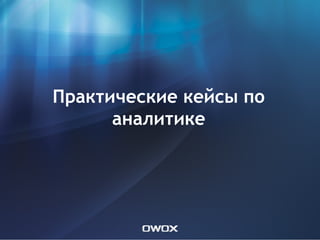Практические кейсы по
      аналитике
 