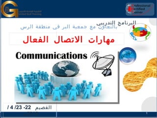 ‫البرنامج التدريبي‬
     ‫بالتعاون مع جمعية البر في منطقة الرس‬

      ‫مهارات التصال الفعال‬




‫القصيم 22- 32/ 4 /‬
        ‫2102 م‬                                      ‫1‬
 