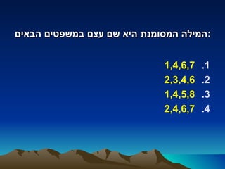 ‫:המילה המסומנת היא שם עצם במשפטים הבאים‬


                             ‫7,6,4,1‬   ‫1.‬
                             ‫6,4,3,2‬   ‫2.‬
                             ‫8,5,4,1‬   ‫3.‬
                             ‫7,6,4,2‬   ‫4.‬
 