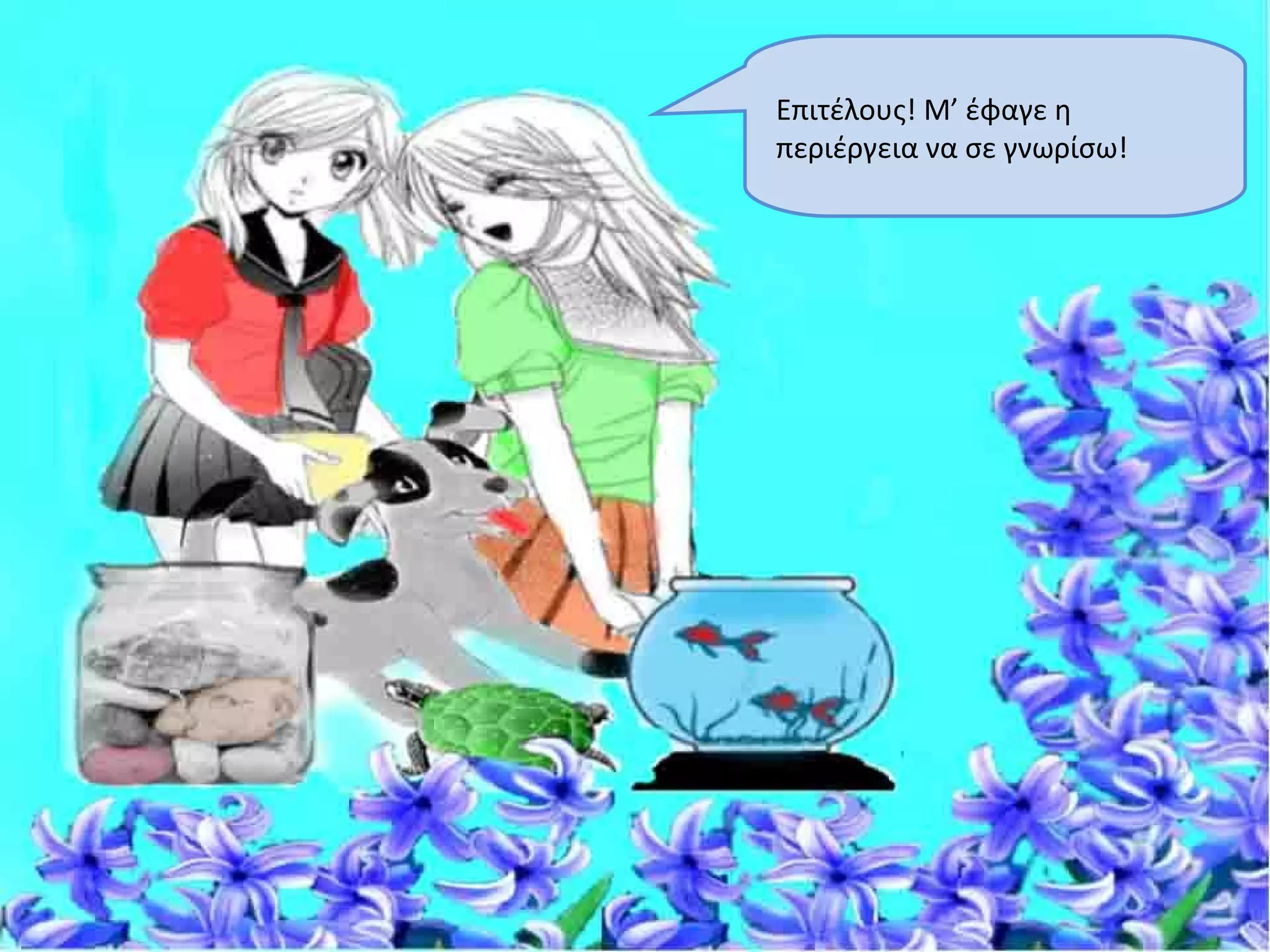 Επιτέλους! Μ’ έφαγε η
περιέργεια να σε γνωρίσω!
 