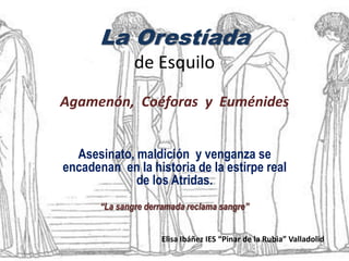 La Orestíada
               de Esquilo
Agamenón, Coéforas y Euménides


  Asesinato, maldición y venganza se
encadenan en ...