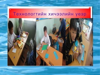 Технологтийн хичээлийн үеэр
 