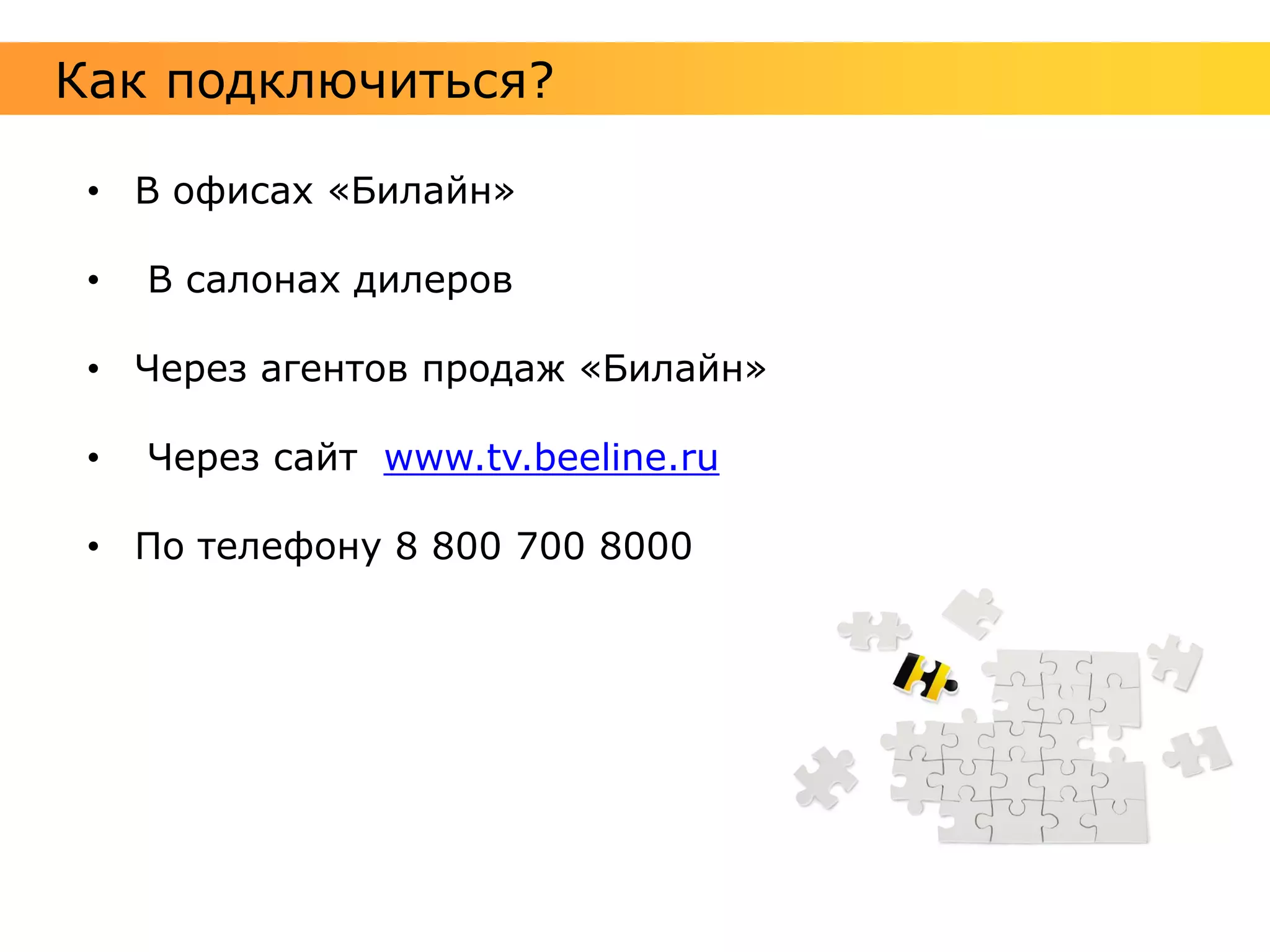 Как подключиться?

 • В офисах «Билайн»

 •   В салонах дилеров

 • Через агентов продаж «Билайн»

 •   Через сайт www.tv.beeline.ru

 • По телефону 8 800 700 8000
 
