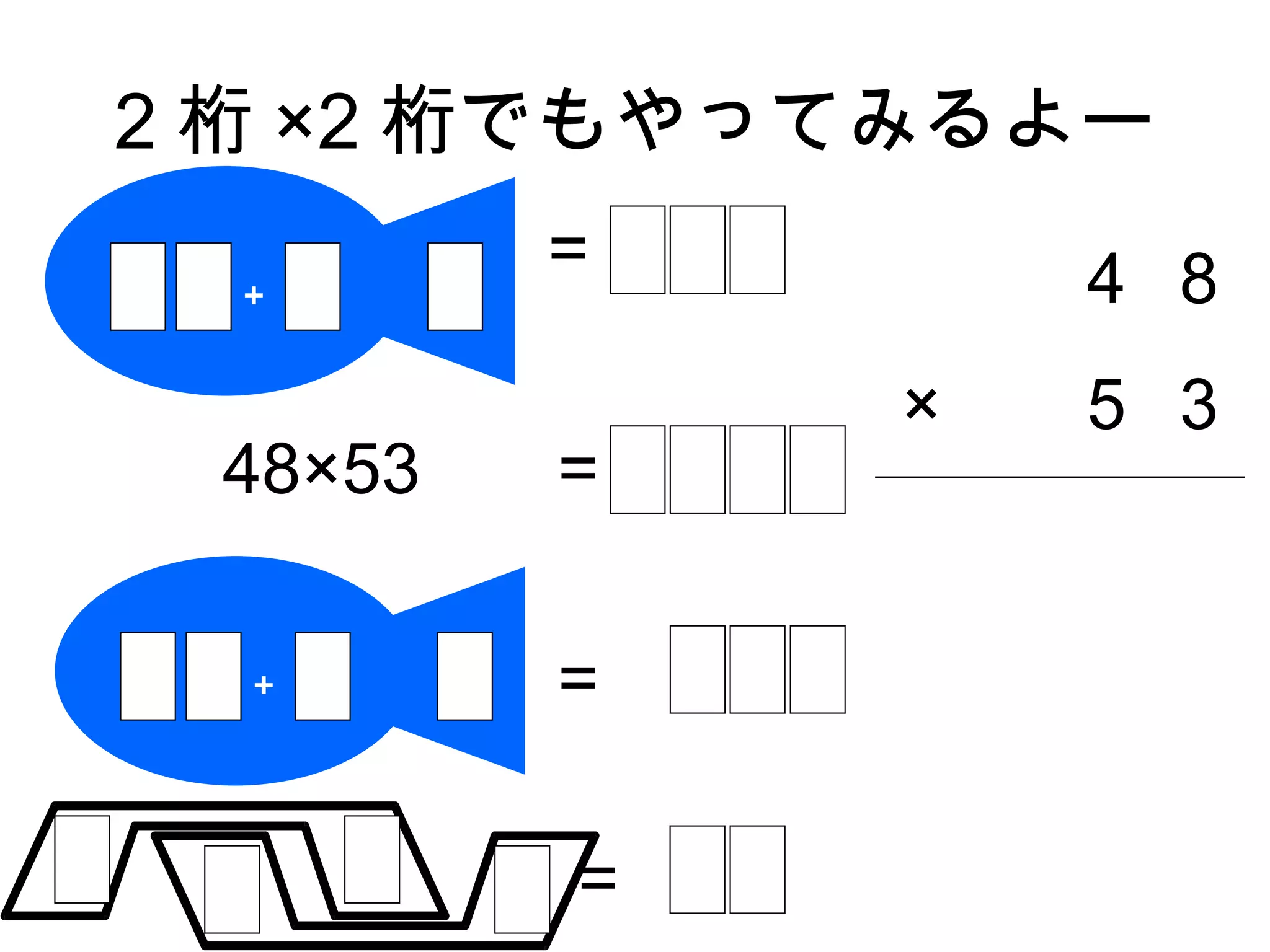 2 桁 ×2 桁でもやってみるよー

 ＋
         =       4 8
             ×   5 3
 48×53   =

  ＋      =

         =
 