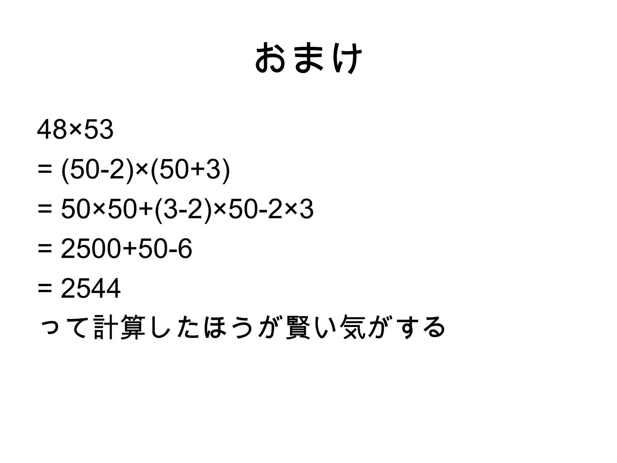 おまけ
48×53
= (50-2)×(50+3)
= 50×50+(3-2)×50-2×3
= 2500+50-6
= 2544
って計算したほうが賢い気がする
 