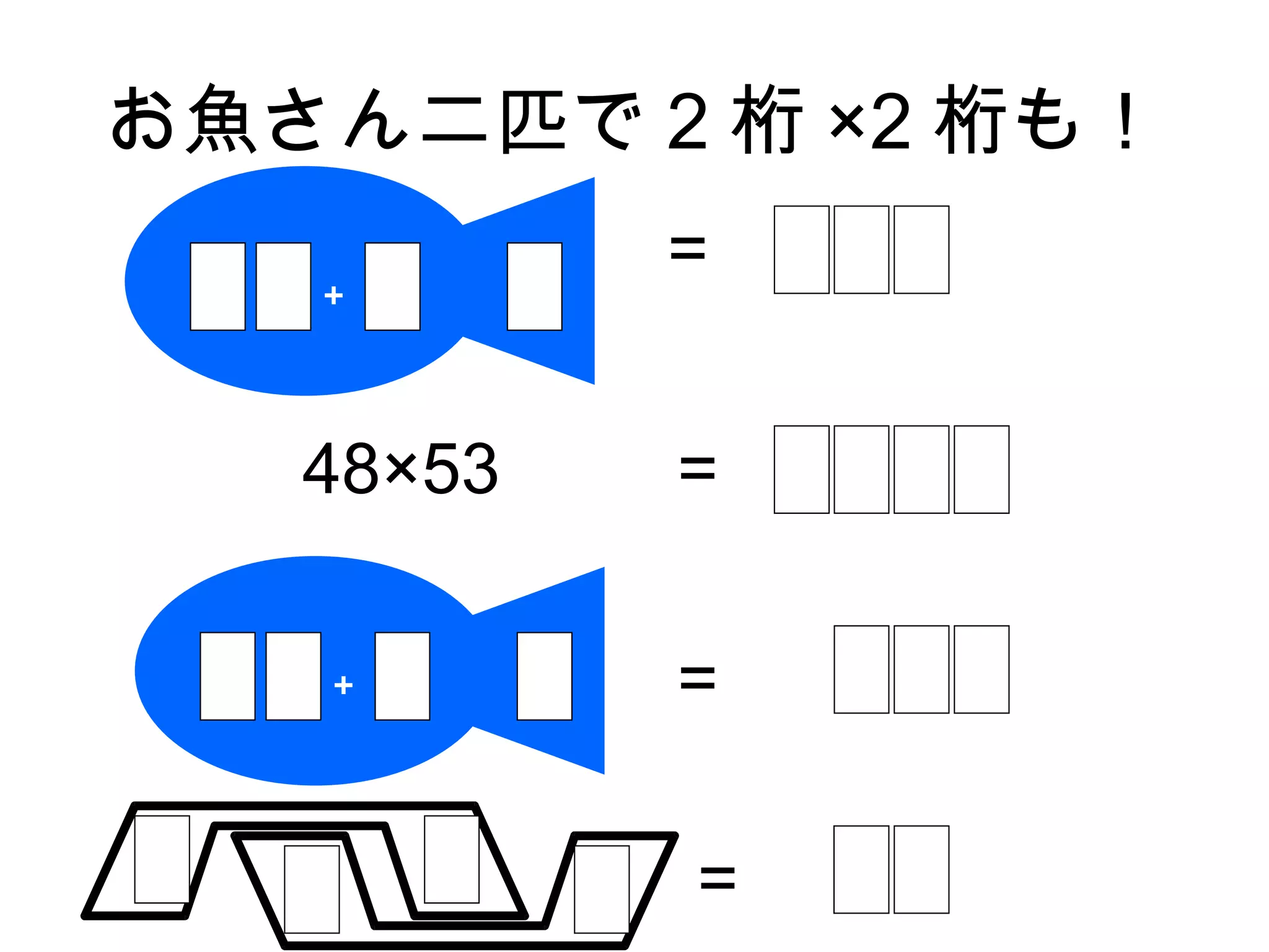 お魚さん二匹で 2 桁 ×2 桁も！

   ＋
           =


   48×53   =

   ＋       =

           =
 