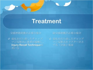 Treatment
交感神経刺激が必要な場合               副交感刺激が必要な場合

弱化を打ち消したチャップ               弱化を打ち消したチャップ
マン反射点に患者が接触し、              マン反射点をドクターがさ
Injury Recall Techniqueを   する（全面と後面
用いる
 
