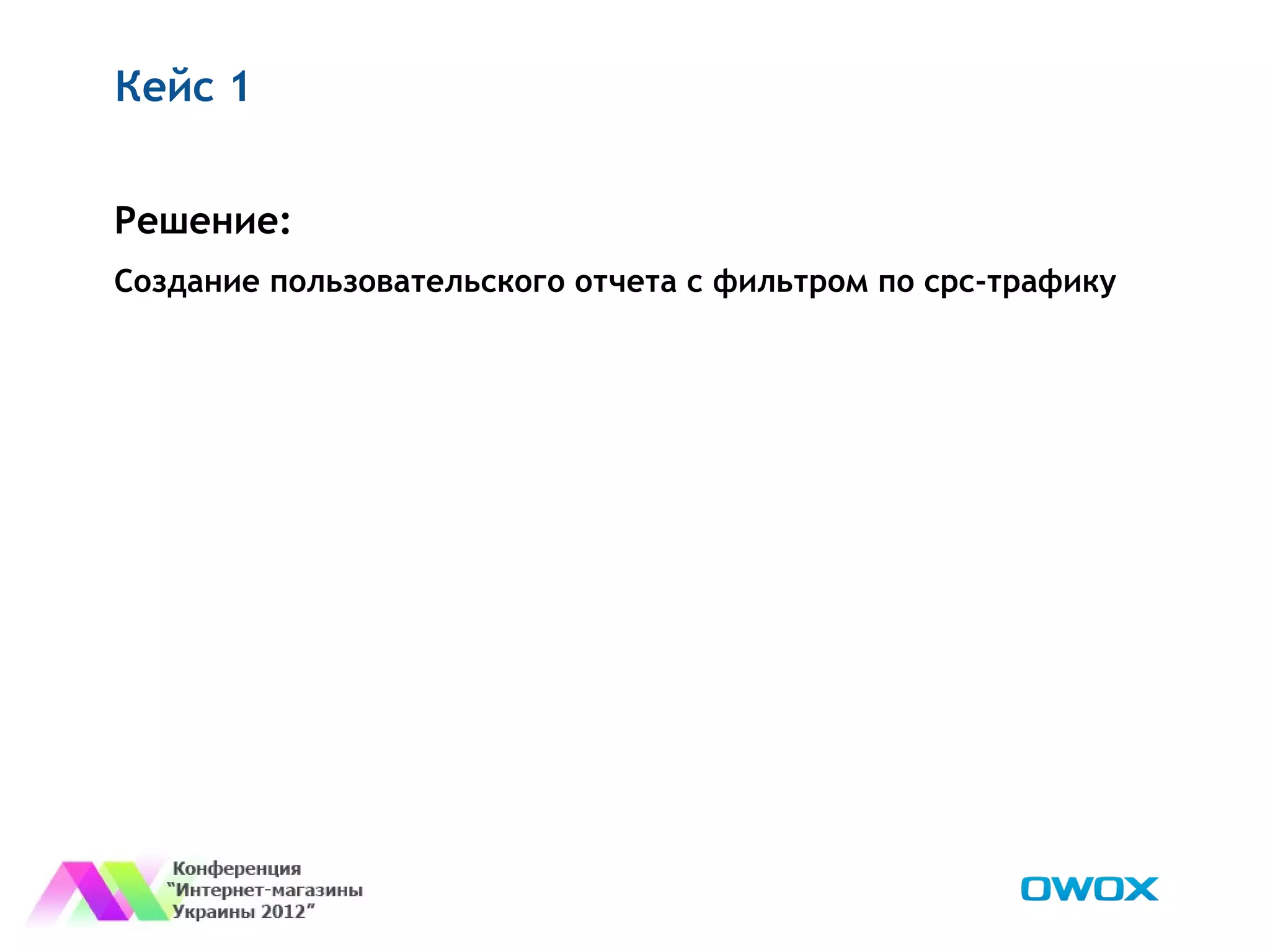 Кейс 1


Решение:
Создание пользовательского отчета с фильтром по cpc-трафику
 