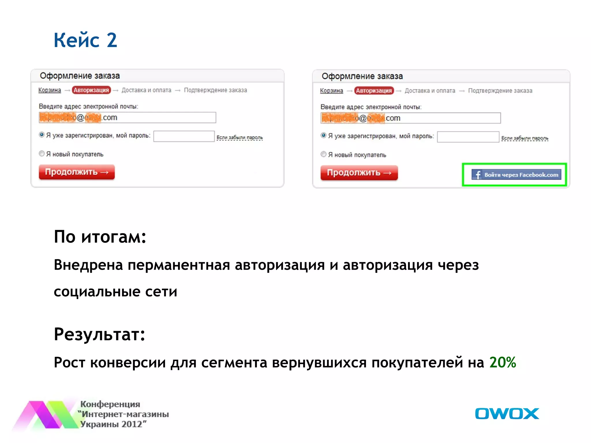 Кейс 2




По итогам:
Внедрена перманентная авторизация и авторизация через
социальные сети

Результат:
Рост конверсии для сегмента вернувшихся покупателей на 20%
 