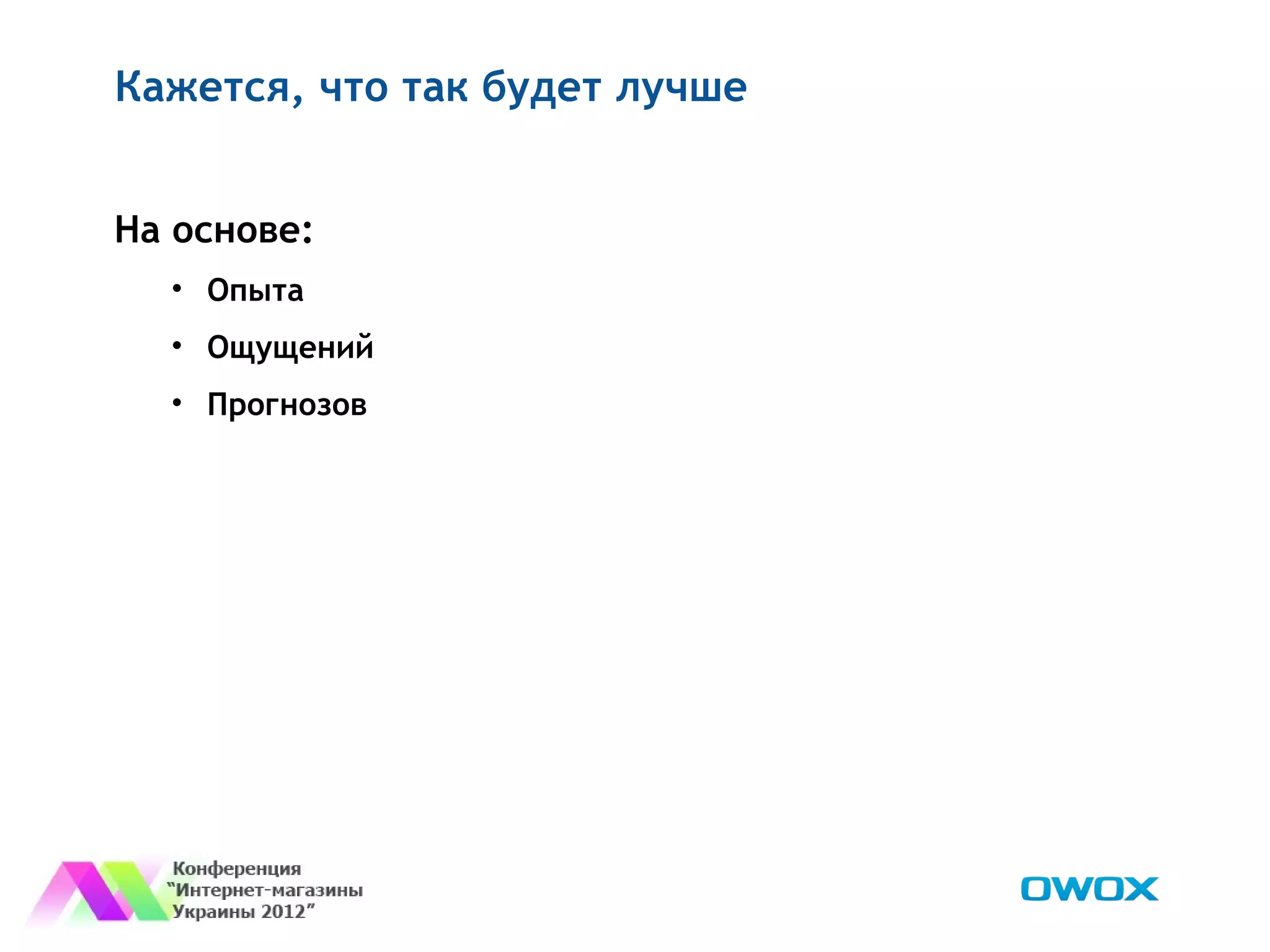 Кажется, что так будет лучше


На основе:
  • Опыта
  • Ощущений
  • Прогнозов
 