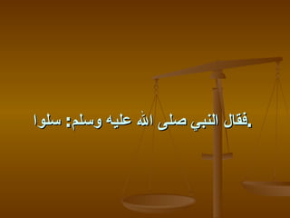 ‫.فقال النبي صلى ال عليه وسلم: سلوا‬
 