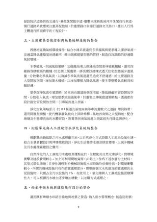 留設防汛道路供救災通行 兼做休閒散步道 聯繫未來新街溪河岸休閒自行車道
           ，       ，               。
慢行道路系統應更注重高程控制，於重要路口與慢行道路交叉路口，應以人行為
主體進行路面齊平的工程設計。


三、生態建築型態控制與熱島緩解技術的整合

  因應地區微氣候環境條件，結合水綠系統達到冬季擋風與夏季導入潔淨氧源，
並適當降低建築基地建蔽率，藉由街廓建築型態的管控，創造自我調節的舒適微
氣候環境。

  冬季破風、削減風能策略：加強基地東北側綠地空間密林植栽種植，選用四
維綠容積較高的樹種，於北側上風處第一排街廓以連棟式透天住宅型態減少進風
量，分散東北季風氣流，以消減冬季氣流風速避免造成不舒適感。於主要道路及
大型開放空間，增加喬木種植，以增加摩擦力降低風速，使冬季整體氣流較為和
緩舒適。

  夏季潔淨氣流引風策略：於東西向園道兩側住宅區，降低建蔽率留設開放空
間，分散引入氣流，增加夏季地面通風率；於重要之導風廊道策略點，透過都市
設計指定留設開放空間，引導氣流進入街區。

  淨化空氣策略部分 於 113 縣道及基地南側等車流量較大之道路 增設綠帶，
          ，                      ，
選用開展型樹種，使汽機車廢氣能向上排除稀釋；基地西南側之大型綠地，配合
埤塘及生態滯洪池的水體留設，對夏季西南氣流進入街區前先行降溫與淨化。


四、街區單元與人工溼地污水淨化系統的整合

  規劃基地最低點之污水處理廠用地，以自然淨化方式設置人工濕地及氧化塘，
結合水景景觀設計與埤塘植栽設計，淨化生活雜排水達到排放標準，以減少機械
及污水處理廠建設之費用。

  自然淨化的人工濕地污水處理其優點在於，全程使用自然元素淨化，對環境
衝擊及建設費用較小；加上可利用現地資源（如黏土）作為不透水層夯土材料，
其型式類似埤塘；且淨化過程對於機械設施與水泥設施物依賴性低，對環境衝擊
較小，所需的機械設施只有在前置處理部分，需要兩個沉水馬達及前置處理的水
泥設施物，只需占全污水設施的 1%。在使用上，氧化塘與人工濕地設施面積彈
性大，可以根據污水增加逐步增加塘數，以並聯方式處理之。


五、雨水平衡系統與道路幾何設計的整合

  運用既有埤塘水圳結合綠地與地景之營造 納入雨水管理概念 創造從街廓
                    ，        ，     、


                   9
 