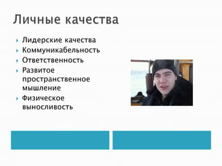    Лидерские качества
   Коммуникабельность
   Ответственность
   Развитое
    пространственное
    мышление
   Физическое
    выносливость
 