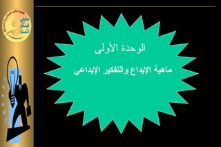 ‫الوحدة الولى‬
‫ماهية البداع والتفكير البداعي‬
 