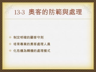 13-3 奧客的防範與處理


制定明確的顧客守則
培育專業的奧客處理人員
化危機為轉機的處理模式
 
