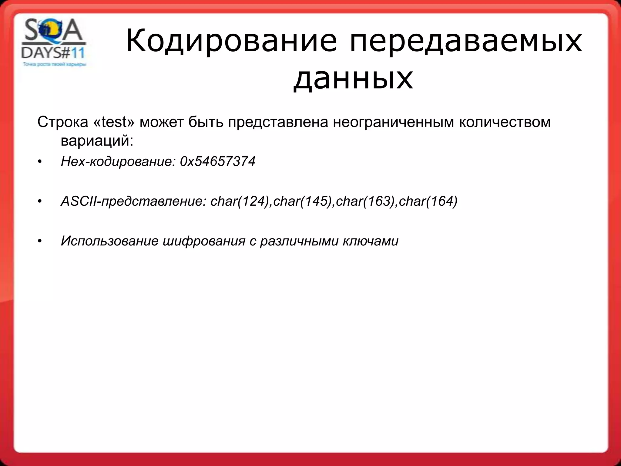 Кодирование передаваемых
                      данных
Строка «test» может быть представлена неограниченным количеством
   вариаций:
•   Hex-кодирование: 0x54657374

•   ASCII-представление: char(124),char(145),char(163),char(164)

•   Использование шифрования с различными ключами
 