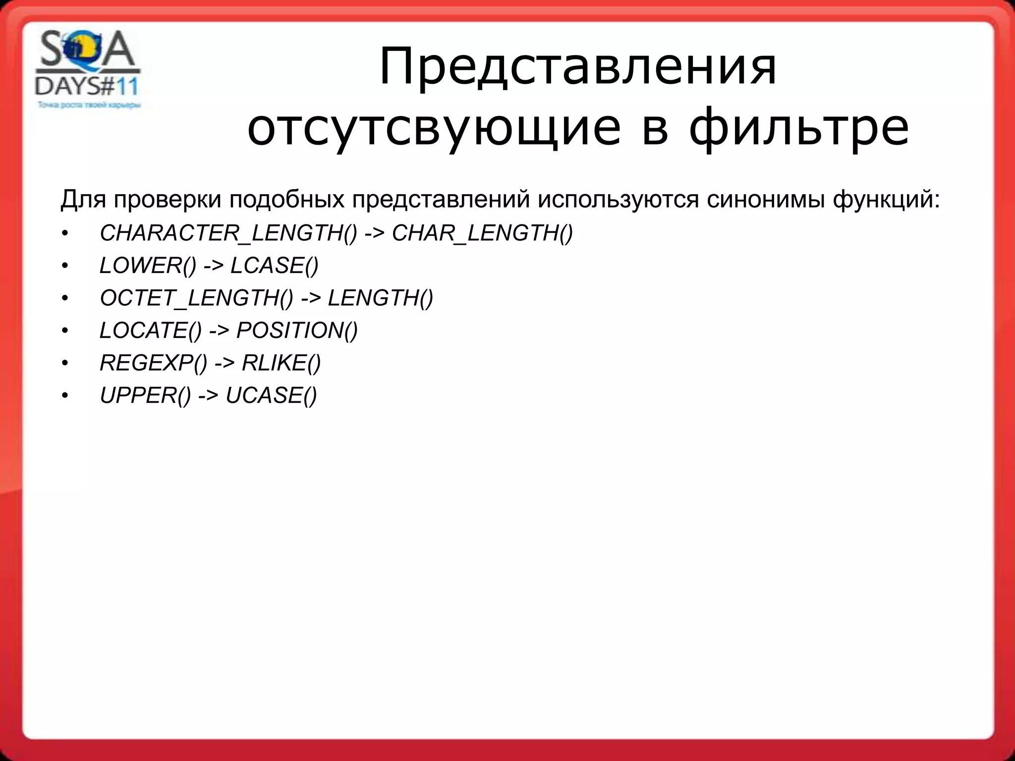 Представления
              отсутсвующие в фильтре
Для проверки подобных представлений используются синонимы функций:
•   CHARACTER_LENGTH() -> CHAR_LENGTH()
•   LOWER() -> LCASE()
•   OCTET_LENGTH() -> LENGTH()
•   LOCATE() -> POSITION()
•   REGEXP() -> RLIKE()
•   UPPER() -> UCASE()
 