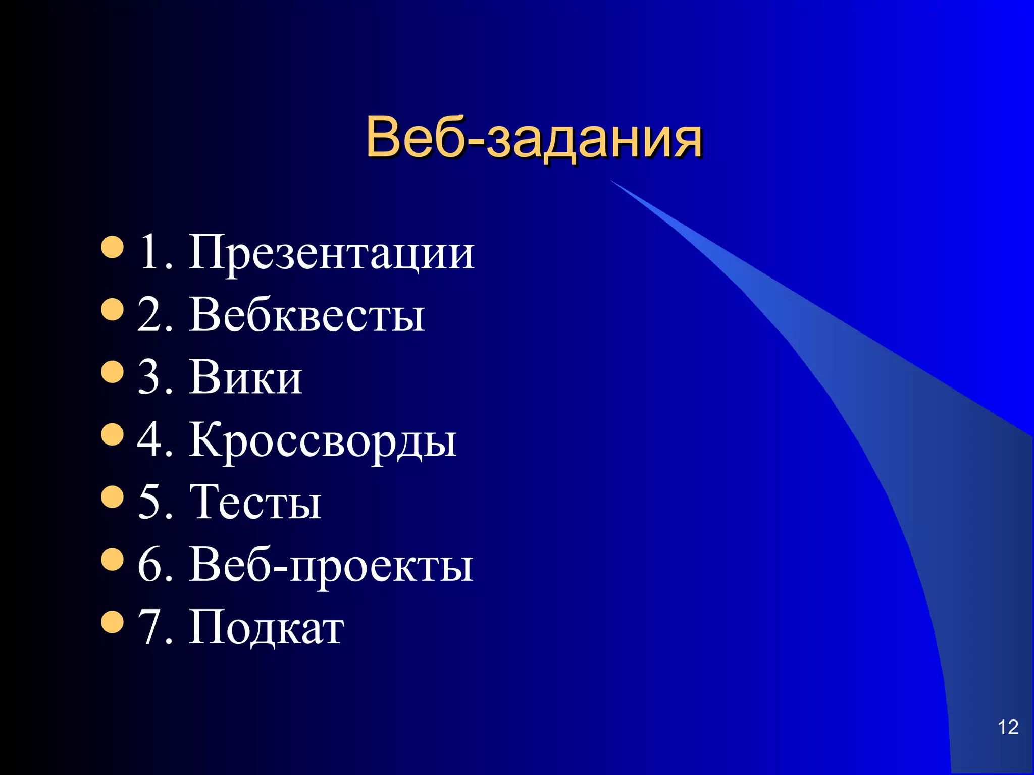 Веб-задания
 1. Презентации
 2. Вебквесты
 3. Вики
 4. Кроссворды
 5. Тесты
 6. Веб-проекты
 7. Подкат

                         12
 