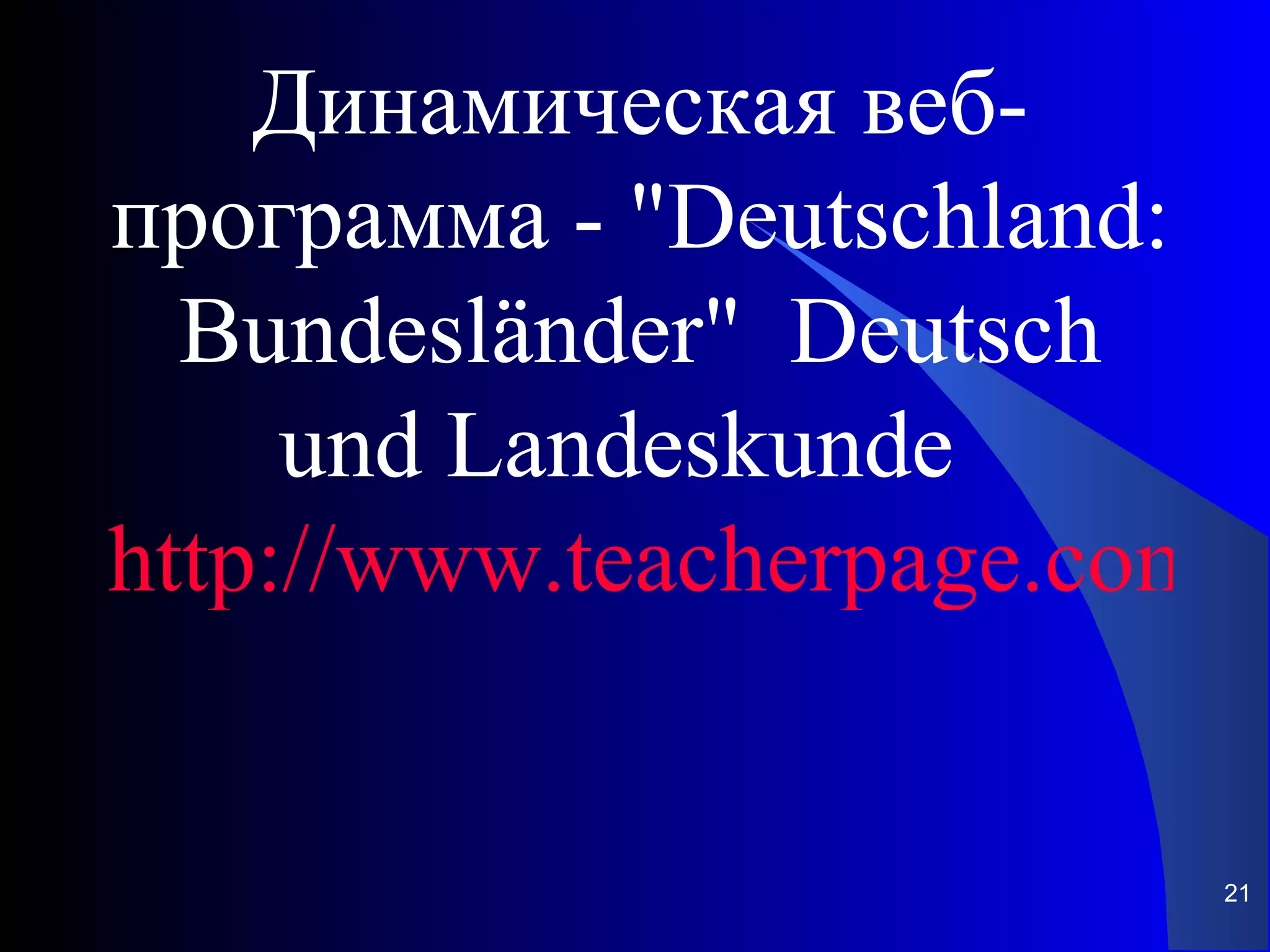 Динамическая веб-
программа - "Deutschland:
  Bundesländer" Deutsch
     und Landeskunde
http://www.teacherpage.com/e


                          21
 