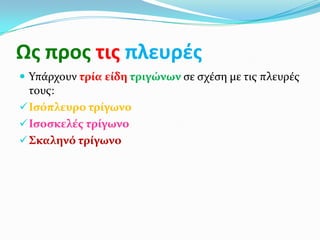 Ως προς τις πλευρές
 Υπάρχουν τρία είδη τριγώνων ςε ςχέςη με τισ πλευρέσ
  τουσ:
 Ιςόπλευρο τρίγωνο
 Ιςοςκελέσ τρίγωνο
 Σκαληνό τρίγωνο
 