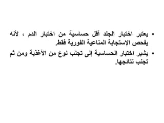 ‫• ٌعتبر اختبار الجلد أقل حساسٌة من اختبار الدم ، ألنه‬
                  ‫ٌفحص اإلستجابة المناعٌة الفورٌة فقط.‬
‫• ٌشٌر اختبار الحساسٌة إلى تجنب نوع من األؼذٌة ومن ثم‬
                                           ‫تجنب نتائجها.‬
 