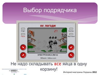 Выбор подрядчика




Не надо складывать все яйца в одну
             корзину!
                       Интернет-магазины Украины 2012
 