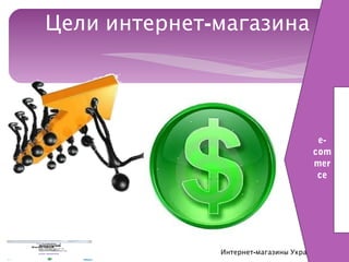 Цели интернет-магазина




                                      e-
                                     com
                                     mer
                                      ce




              Интернет-магазины Украины 2012
 