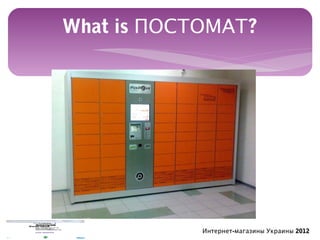 What is ПОСТОМАТ?




            Интернет-магазины Украины 2012
 