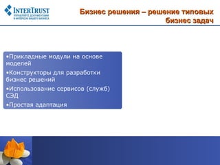 Бизнес решения – решение типовых
                                          бизнес задач



•Прикладные модули на основе
моделей
•Конструкторы для разработки
бизнес решений
•Использование сервисов (служб)
СЭД
•Простая адаптация
 