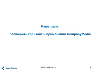 Наша цель:

расширить горизонты применения CompanyMedia




                Из 8 слайдов =>           7
 