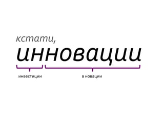 кстати,	
  
инновации	
  
инвестиции	
     в	
  новации	
  
 