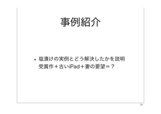 事例紹介


• 塩漬けの実例とどう解決したかを説明
 受賞作＋古いiPad＋妻の要望＝？




                      11
 