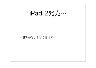 iPad 2発売…


• 古いiPadは何に使うか…



                  13
 