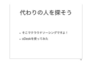 代わりの人を探そう


• そこでクラウドソーシングですよ！
• oDeskを使ってみた


                     19
 